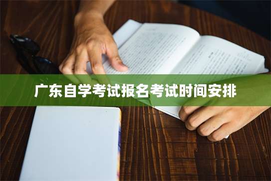 广东自学考试报名考试时间安排