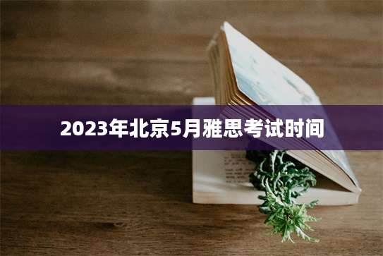2023年北京5月雅思考试时间