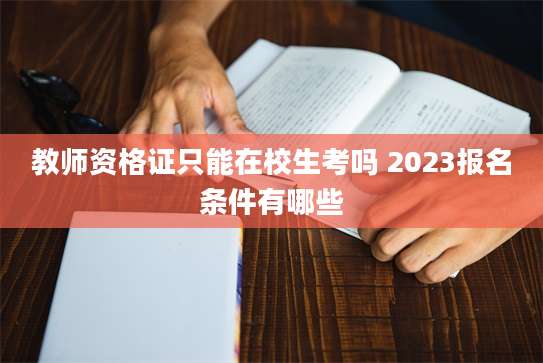 教师资格证只能在校生考吗 2023报名条件有哪些