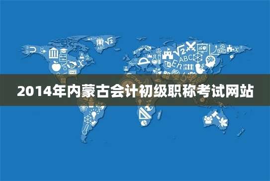 2014年内蒙古会计初级职称考试网站