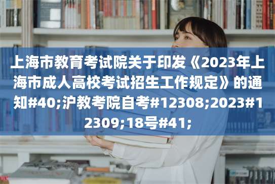 上海市教育考试院关于印发《2023年上海市成人高校考试招生工作规定》的通知#40;沪教考院自考#12308;2023#12309;18号#41;