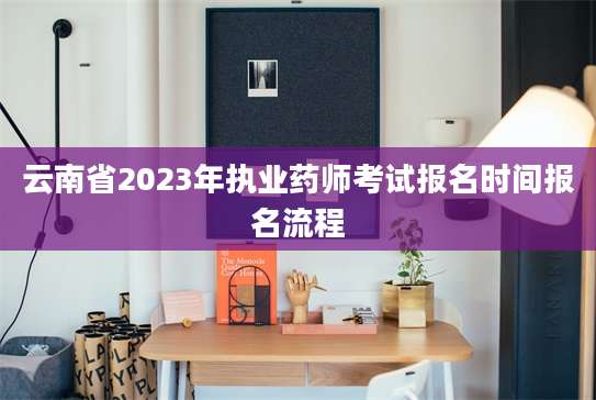 云南省2023年执业药师考试报名时间报名流程