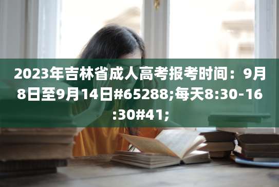 2023年吉林省成人高考报考时间：9月8日至9月14日#65288;每天8:30-16:30#41;